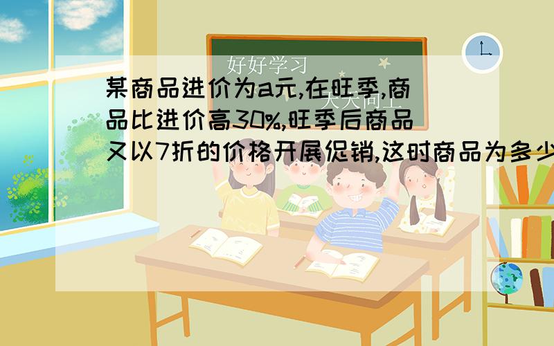 某商品进价为a元,在旺季,商品比进价高30%,旺季后商品又以7折的价格开展促销,这时商品为多少?此时盈利销售还是亏本销售?