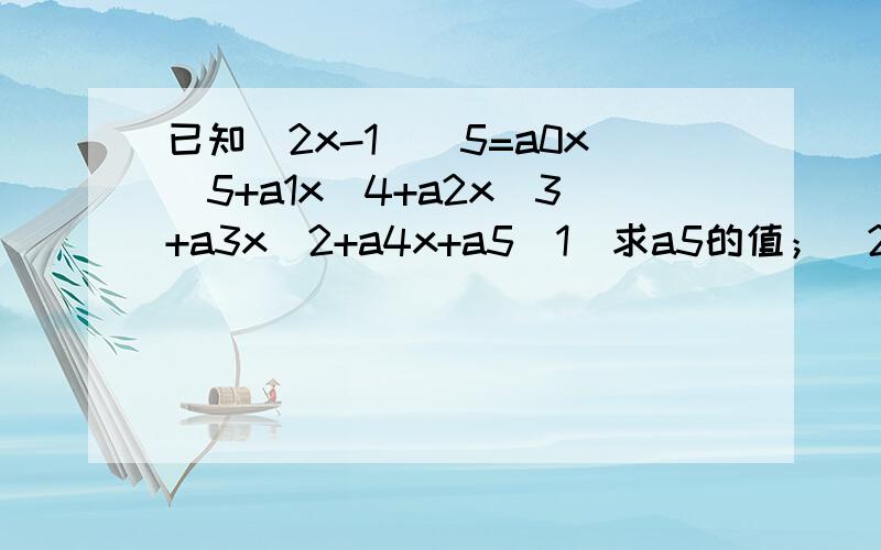 已知（2x-1)^5=a0x^5+a1x^4+a2x^3+a3x^2+a4x+a5（1）求a5的值；（2）求a0+a1+a2+a3+a4+a5的值；（3）能否求出a1+a3的值?若能,求其值,若不能,说明理由.x的值是多少及理由也要.