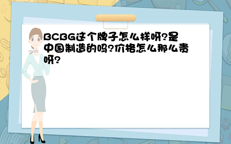 BCBG这个牌子怎么样呀?是中国制造的吗?价格怎么那么贵呀?