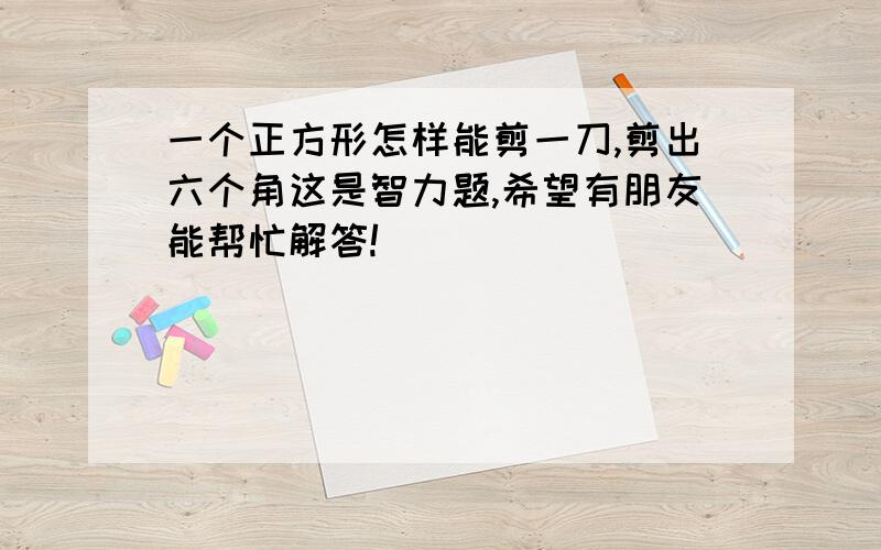 一个正方形怎样能剪一刀,剪出六个角这是智力题,希望有朋友能帮忙解答!