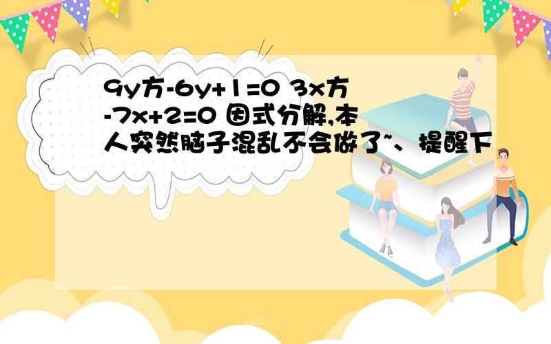 9y方-6y+1=0 3x方-7x+2=0 因式分解,本人突然脑子混乱不会做了~、提醒下