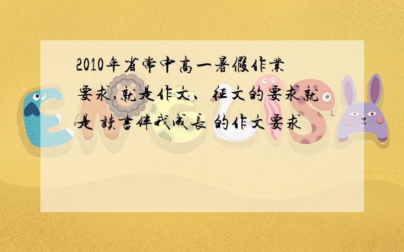 2010年省常中高一暑假作业要求,就是作文、征文的要求就是 读书伴我成长 的作文要求