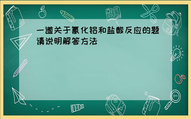 一道关于氯化铝和盐酸反应的题请说明解答方法