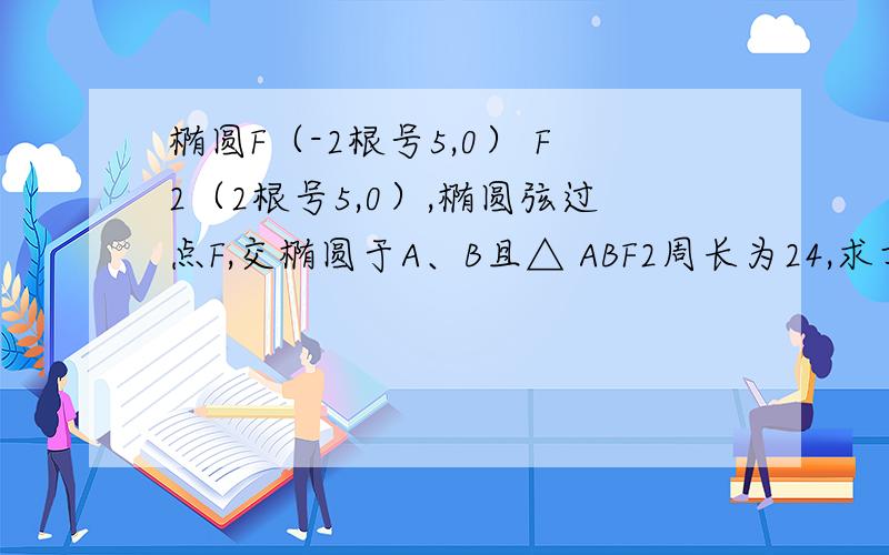 椭圆F（-2根号5,0） F2（2根号5,0）,椭圆弦过点F,交椭圆于A、B且△ ABF2周长为24,求方程.