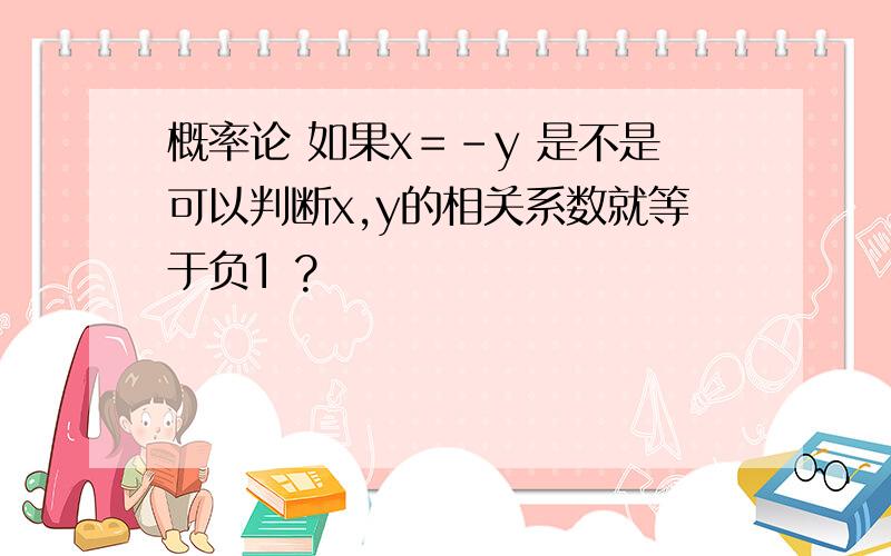 概率论 如果x＝-y 是不是可以判断x,y的相关系数就等于负1 ?