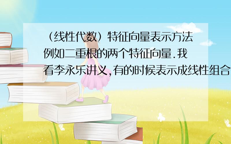 （线性代数）特征向量表示方法例如二重根的两个特征向量.我看李永乐讲义,有的时候表示成线性组合（k1α1+k2α2）,有的时候直接用单一的基础解系表示（α1=?,α2=?）,为什么标准不统一呢?