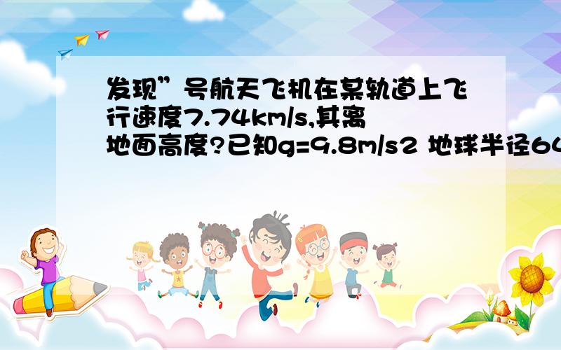 发现”号航天飞机在某轨道上飞行速度7.74km/s,其离地面高度?已知g=9.8m/s2 地球半径6400km