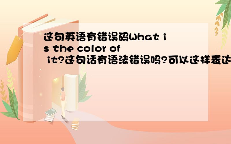 这句英语有错误码What is the color of it?这句话有语法错误吗?可以这样表达吗