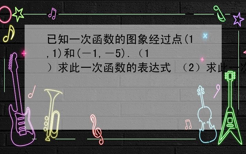 已知一次函数的图象经过点(1,1)和(－1,－5).（1）求此一次函数的表达式 （2）求此一次函数图象与两坐标轴围城的三角形面积  （3）已知另一条直线与该一次函数图像交于点A（﹣1,m）,且该直