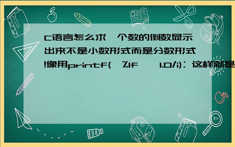 C语言怎么求一个数的倒数显示出来不是小数形式而是分数形式!像用printf(