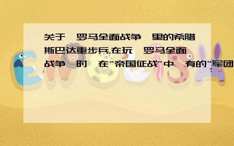 关于《罗马全面战争》里的希腊斯巴达重步兵.在玩《罗马全面战争》时,在“帝国征战”中,有的“军团军营”建筑单位里能征召到斯巴达重步兵,而有的“军团军营”建筑单位却无法征召,有