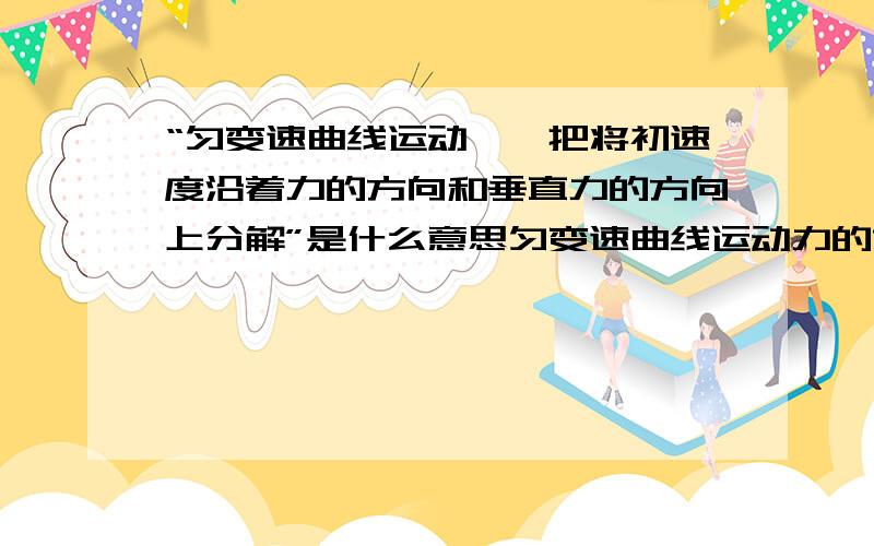 “匀变速曲线运动,一把将初速度沿着力的方向和垂直力的方向上分解”是什么意思匀变速曲线运动力的方向一直保持不变么？