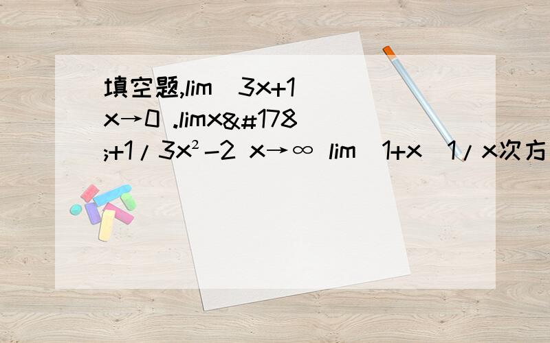 填空题,lim(3x+1) x→0 .limx²+1/3x²-2 x→∞ lim(1+x)1/x次方 x→0