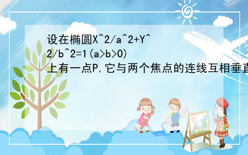 设在椭圆X^2/a^2+Y^2/b^2=1(a>b>0)上有一点P,它与两个焦点的连线互相垂直,求这个椭圆的离心率.