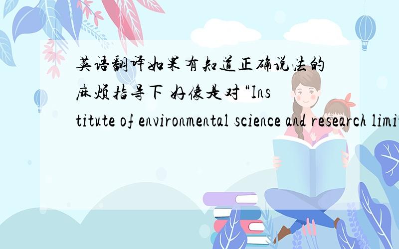 英语翻译如果有知道正确说法的麻烦指导下 好像是对“Institute of environmental science and research limited”的称呼呢