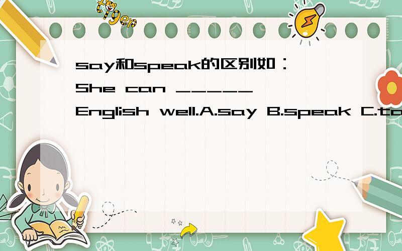 say和speak的区别如：She can _____ English well.A.say B.speak C.talk