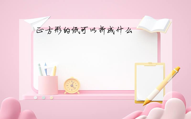 正方形的纸可以折成什么