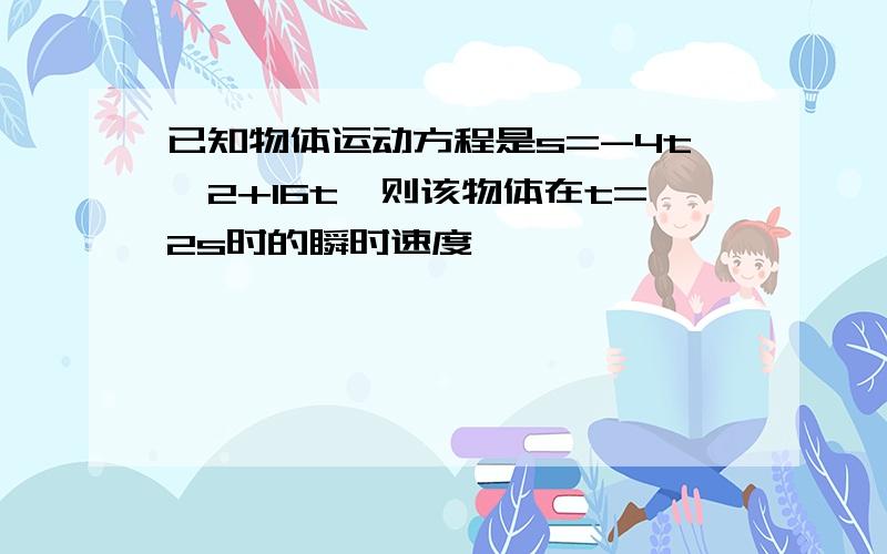 已知物体运动方程是s=-4t^2+16t,则该物体在t=2s时的瞬时速度