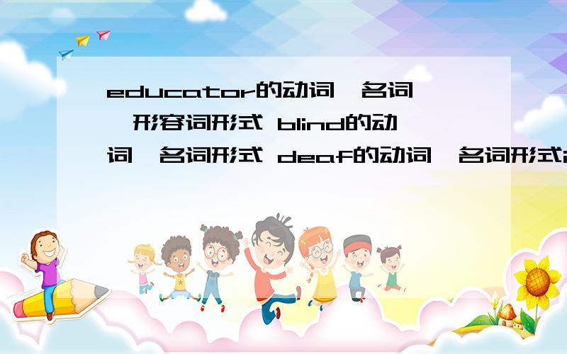 educator的动词、名词、形容词形式 blind的动词、名词形式 deaf的动词、名词形式invent的动词、名词、形容词形式choice的动词、名词、形容词形式