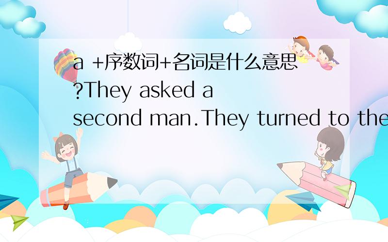 a +序数词+名词是什么意思?They asked a second man.They turned to their left for a third time.