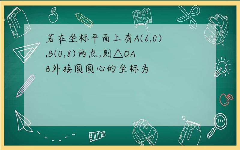 若在坐标平面上有A(6,0),B(0,8)两点,则△OAB外接圆圆心的坐标为