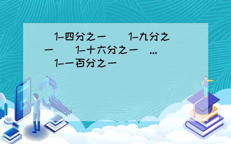 (1-四分之一)(1-九分之一)(1-十六分之一)...(1-一百分之一)