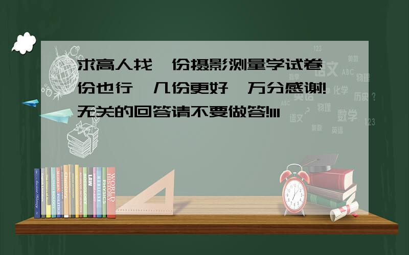 求高人找一份摄影测量学试卷一份也行,几份更好,万分感谢!无关的回答请不要做答!111