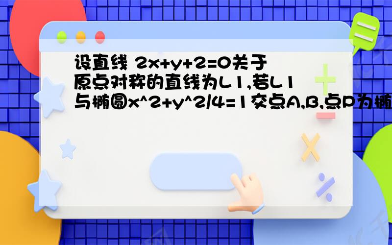 设直线 2x+y+2=0关于原点对称的直线为L1,若L1与椭圆x^2+y^2/4=1交点A,B,点P为椭圆上动点,则三角形PAB的面2x+y+2=0关于原点对称的直线为L1,若L1与椭圆x^2+y^2/4=1交点A,B,点P为椭圆上动点,则三角形PAB的面