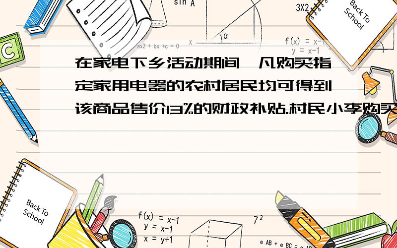 在家电下乡活动期间,凡购买指定家用电器的农村居民均可得到该商品售价13%的财政补贴.村民小李购买了一台求:1)A型洗衣机和B型洗衣机的售价各是多少元2）小李和小王购买洗衣机除财政补