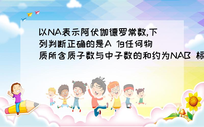 以NA表示阿伏伽德罗常数,下列判断正确的是A 1g任何物质所含质子数与中子数的和约为NAB 标准状况下,22.4L C3H6 和 C8H16 的混合物含有3NA个C原子C 1 mol SO2 与足量O2 充分反应可生成NA个SO3分子D 100ml