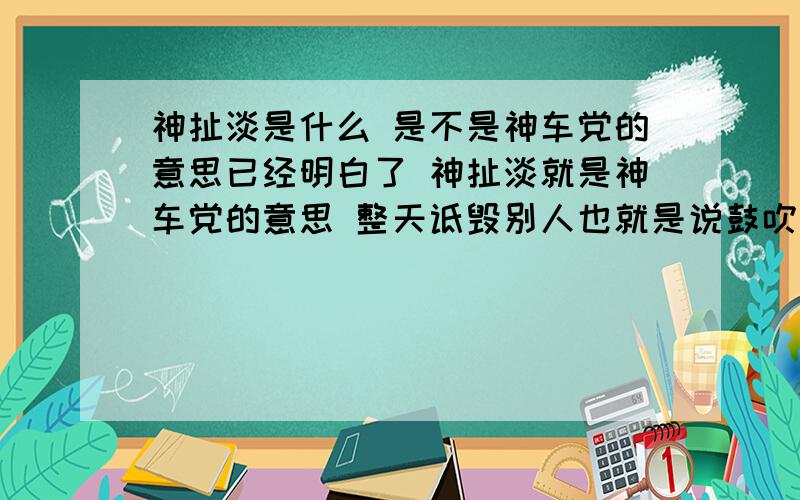 神扯淡是什么 是不是神车党的意思已经明白了 神扯淡就是神车党的意思 整天诋毁别人也就是说鼓吹大众车的人们