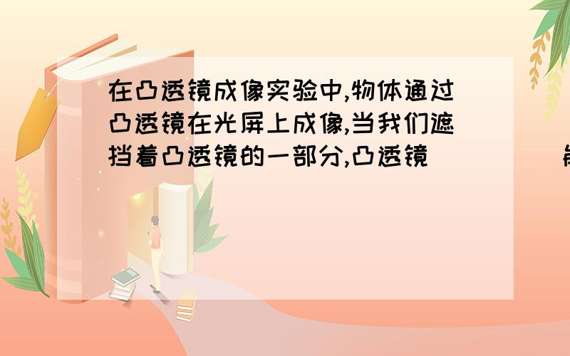 在凸透镜成像实验中,物体通过凸透镜在光屏上成像,当我们遮挡着凸透镜的一部分,凸透镜_____能成物体全部像（选填：一定、不一定、一定不）.