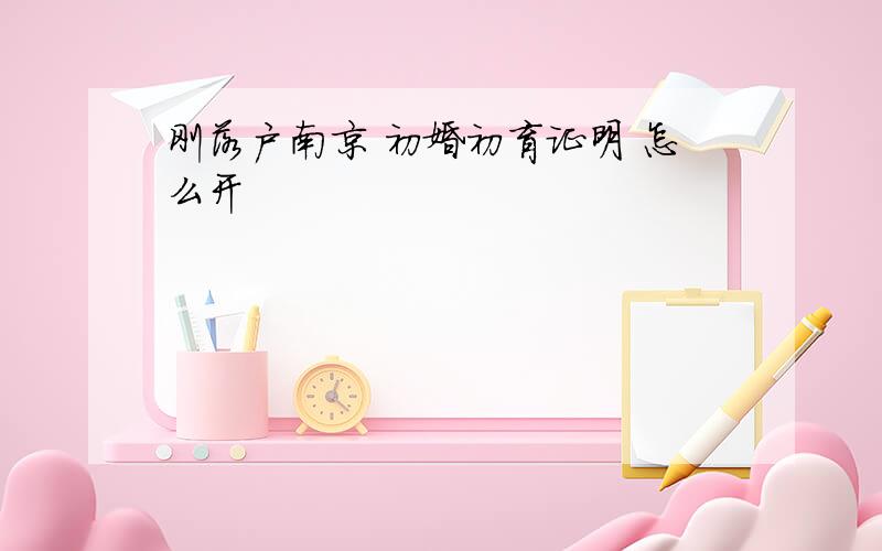 刚落户南京 初婚初育证明 怎么开