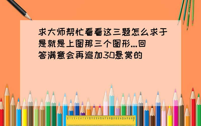 求大师帮忙看看这三题怎么求于是就是上图那三个图形...回答满意会再追加30悬赏的