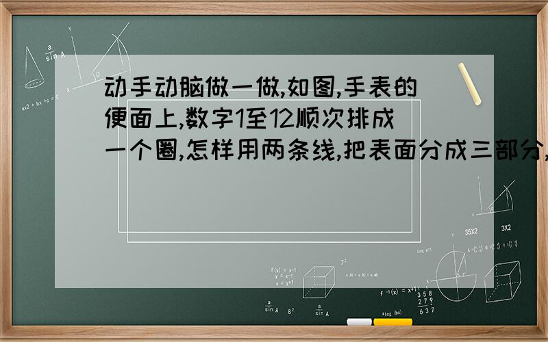 动手动脑做一做,如图,手表的便面上,数字1至12顺次排成一个圈,怎样用两条线,把表面分成三部分,是每一部分的和都想等?