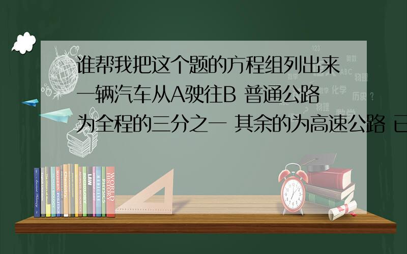 谁帮我把这个题的方程组列出来一辆汽车从A驶往B 普通公路为全程的三分之一 其余的为高速公路 已知汽车在普通公路上行驶速度是60km/时 在高速公路上是100km/时 总共行驶了2.2小时 求汽车在