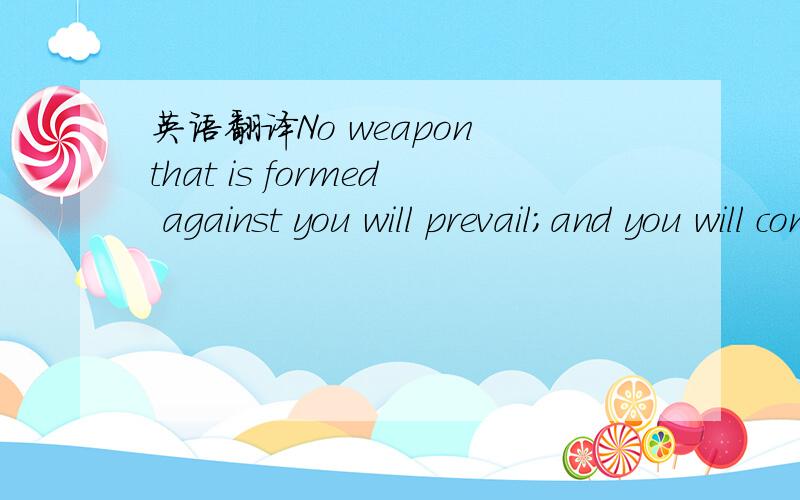 英语翻译No weapon that is formed against you will prevail;and you will condemn every tongue that rises against you in judgment.——From Isaiah 54-17帮我逐字逐句的翻译,每个词的意思也带上,有的词字典上都没有,有能人能