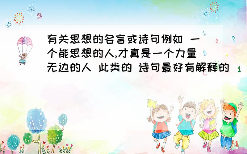 有关思想的名言或诗句例如 一个能思想的人,才真是一个力量无边的人 此类的 诗句最好有解释的