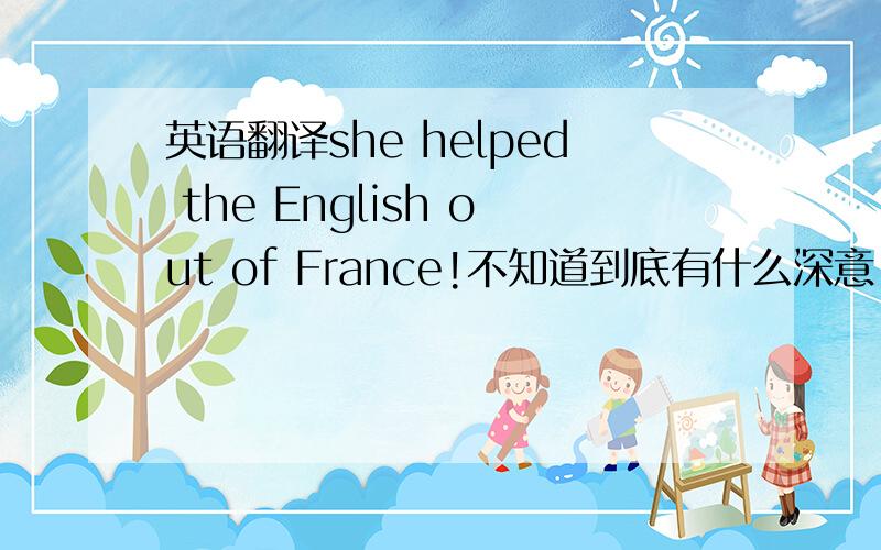 英语翻译she helped the English out of France!不知道到底有什么深意..