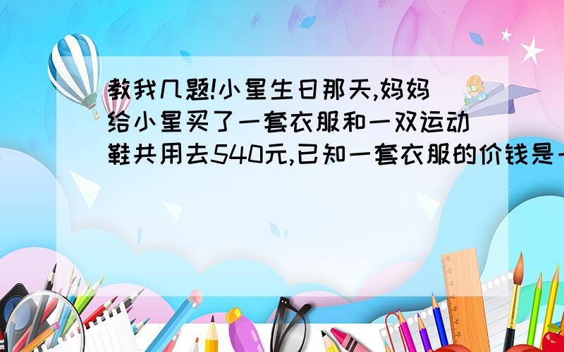 教我几题!小星生日那天,妈妈给小星买了一套衣服和一双运动鞋共用去540元,已知一套衣服的价钱是一双运动鞋的1.7倍,一套衣服和一双运动鞋的价钱各是多少元?【用方程解】