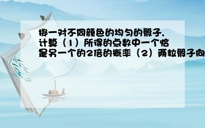 掷一对不同颜色的均匀的骰子,计算（1）所得的点数中一个恰是另一个的2倍的概率（2）两粒骰子向上的点数相同的概率（3）所得的点数中一个是偶数,另一个是奇数的概率请写出详细过程