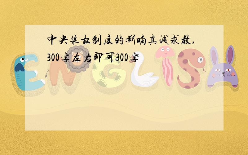 中央集权制度的影响真诚求教,300字左右即可300字