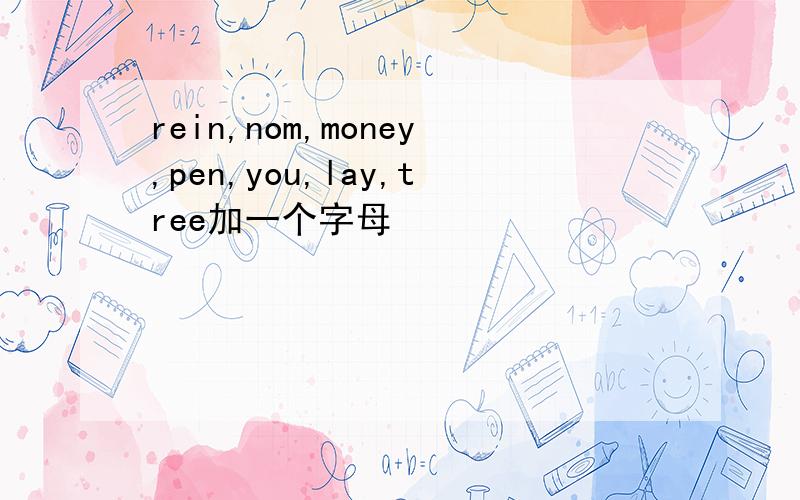 rein,nom,money,pen,you,lay,tree加一个字母