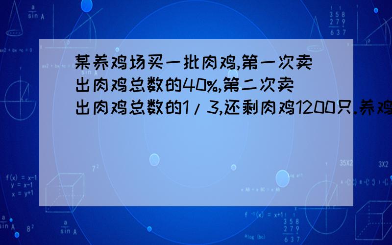 某养鸡场买一批肉鸡,第一次卖出肉鸡总数的40%,第二次卖出肉鸡总数的1/3,还剩肉鸡1200只.养鸡场原有肉多少只