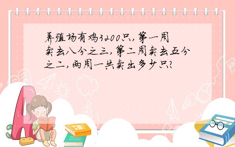 养殖场有鸡3200只,第一周卖去八分之三,第二周卖去五分之二,两周一共卖出多少只?