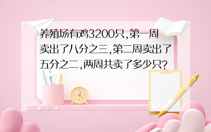 养殖场有鸡3200只,第一周卖出了八分之三,第二周卖出了五分之二,两周共卖了多少只?