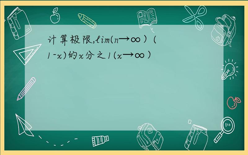 计算极限,lim(n→∞）(1-x)的x分之1(x→∞）