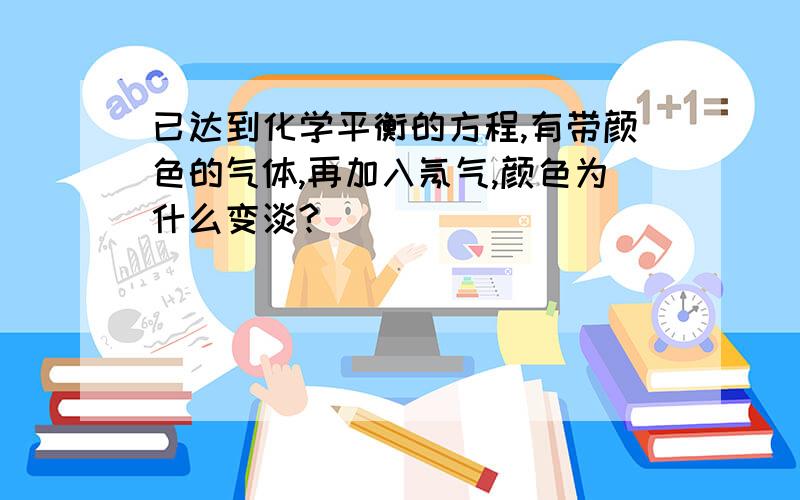 已达到化学平衡的方程,有带颜色的气体,再加入氖气,颜色为什么变淡?