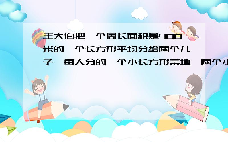 王大伯把一个周长面积是400米的一个长方形平均分给两个儿子,每人分的一个小长方形菜地,两个小长方形菜地的周长之和比原来多了100米.原来菜地面积是多少平方米?