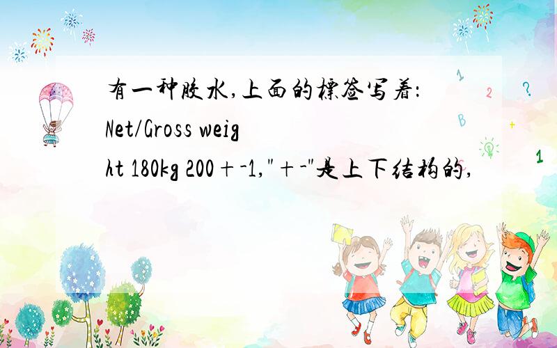 有一种胶水,上面的标签写着：Net/Gross weight 180kg 200+-1,